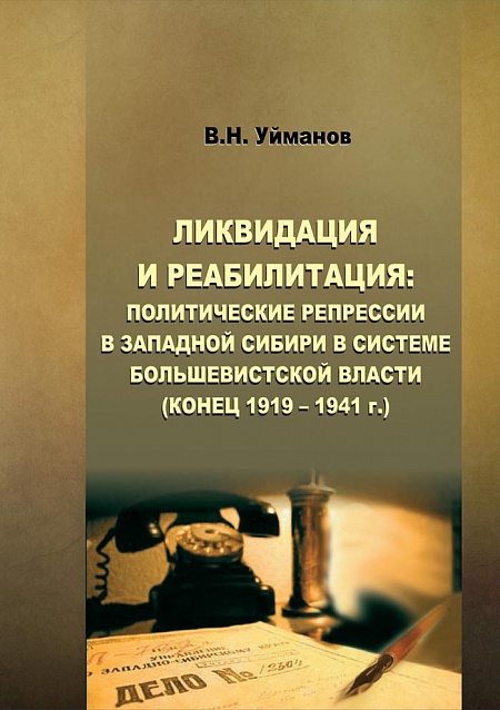 Ликвидация и реабилитация: политические репрессии в Западной Сибири в системе большевистской власти (конец 1919-1941 г.)